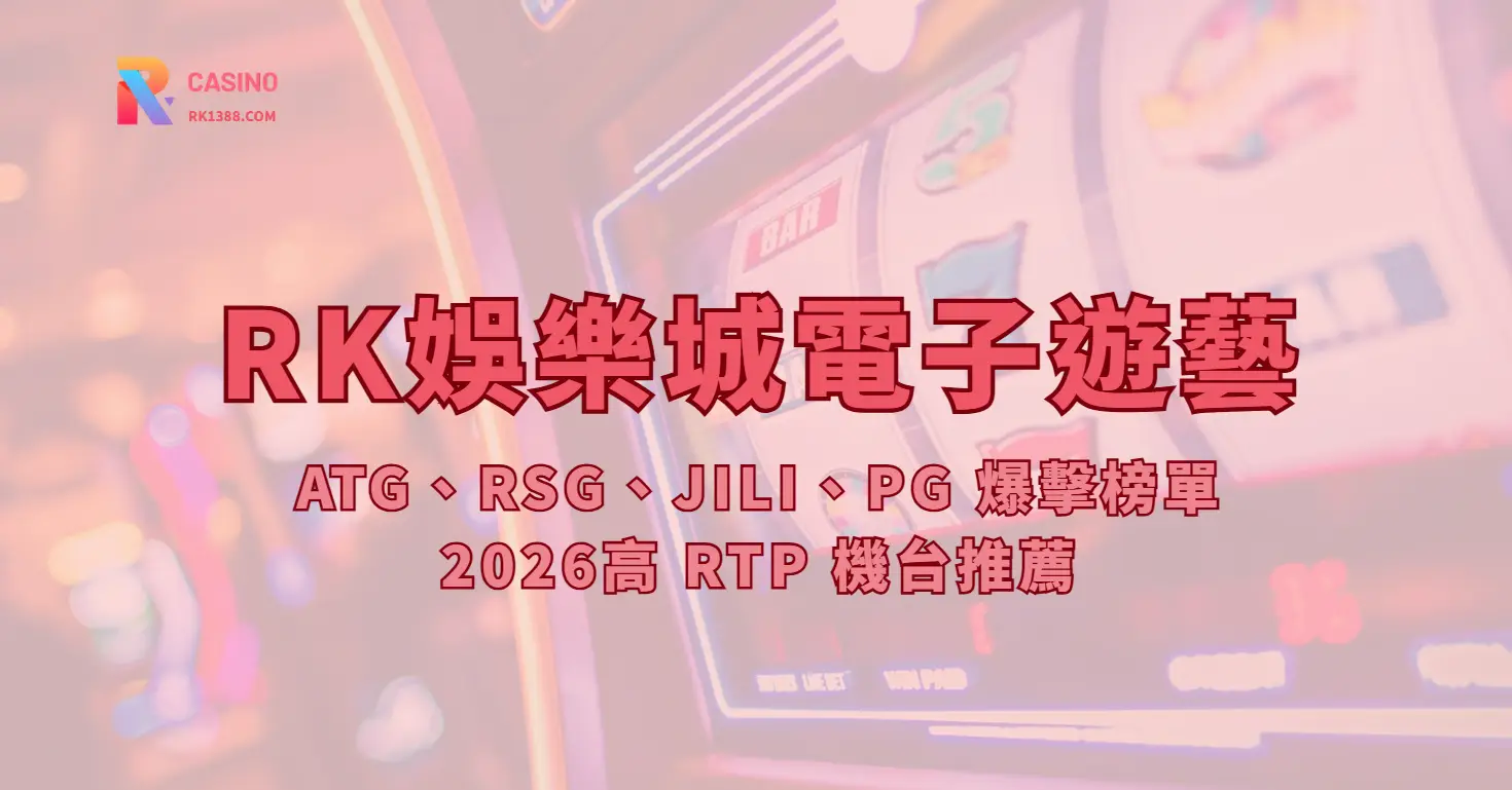 RK娛樂城電子遊藝：ATG、RSG、JILI、PG 爆擊榜單＆2026高 RTP 機台推薦