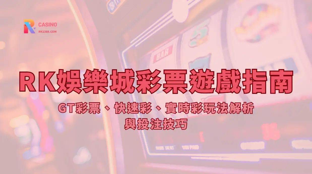 RK娛樂城彩票遊戲指南：GT彩票、快速彩、實時彩玩法解析與 2026 投注技巧
