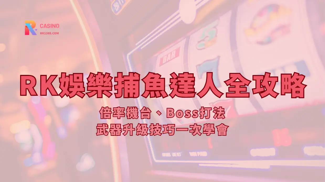 RK娛樂城捕魚達人全攻略：倍率機台、Boss打法、武器升級技巧一次學會