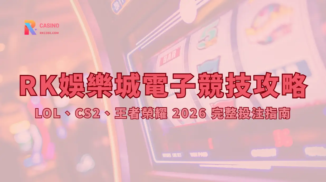 RK娛樂城電子競技攻略：LOL、CS2、王者榮耀 2026 完整投注指南