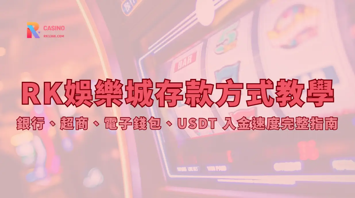 RK娛樂城存款方式教學：銀行、超商、電子錢包、USDT 入金速度完整指南