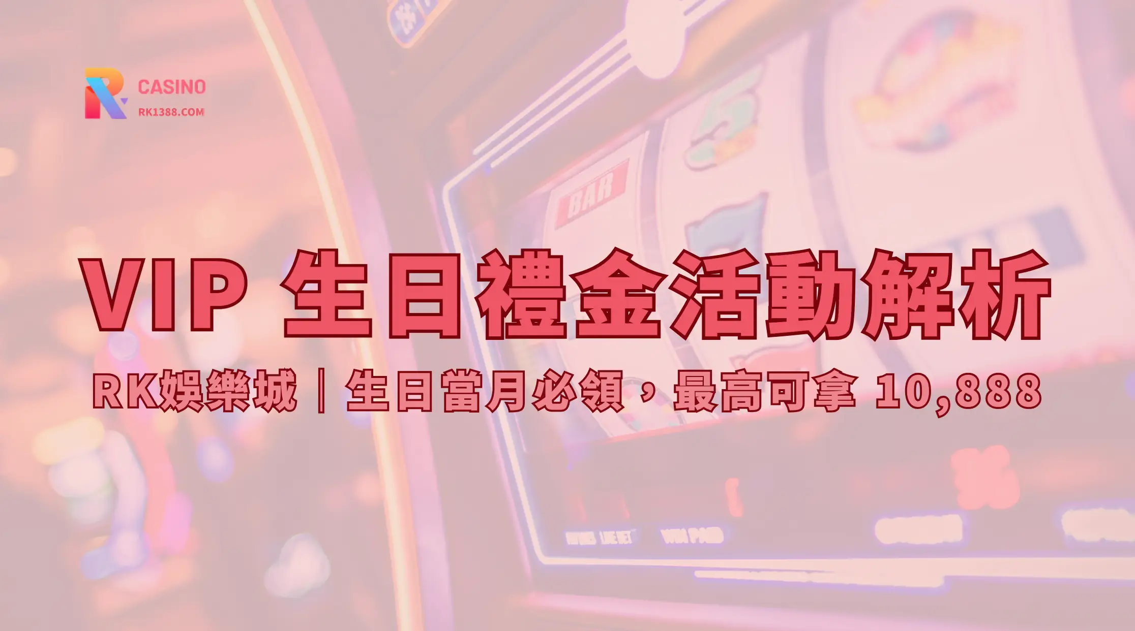 RK娛樂城 VIP 生日禮金活動解析｜生日當月必領，最高可拿 10,888