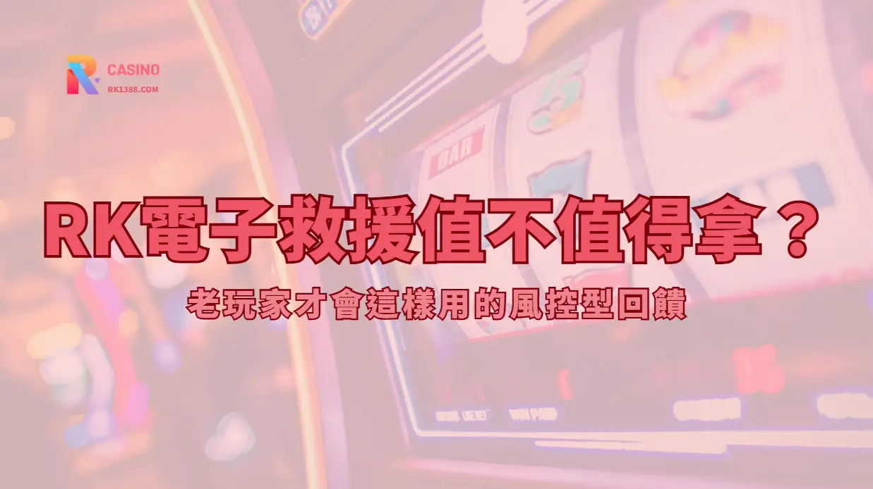 RK娛樂城電子救援值不值得拿？老玩家才會這樣用的風控型回饋