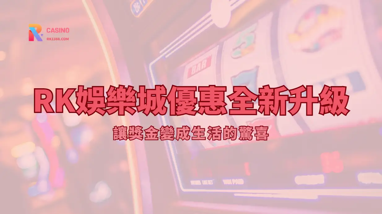 RK娛樂城｜娛樂城優惠全新升級｜讓獎金變成你生活的小驚喜