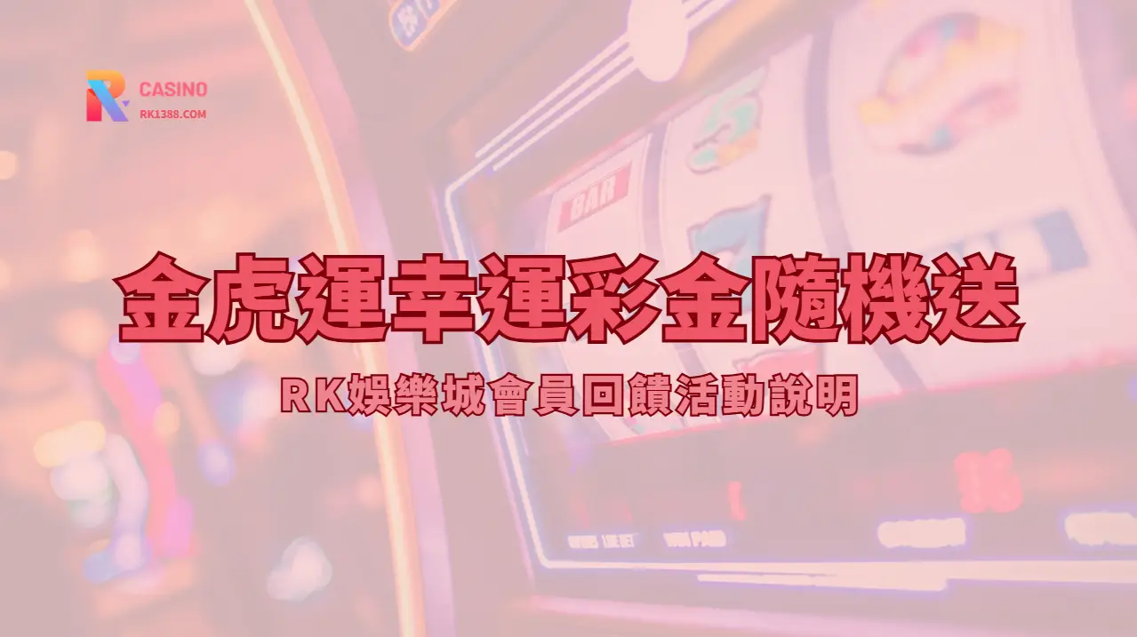 金虎運幸運彩金隨機送｜RK娛樂城會員回饋活動說明
