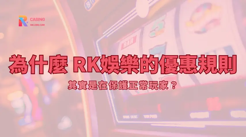為什麼 RK娛樂城的優惠規則，其實是在保護正常玩家？