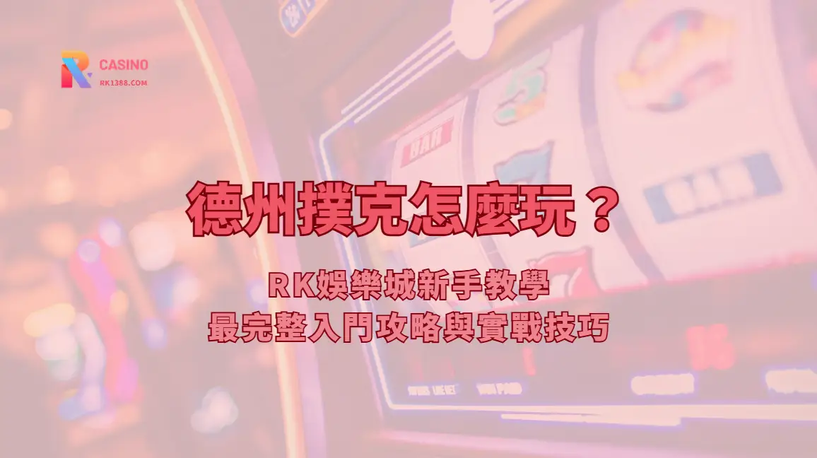 德州撲克怎麼玩？RK娛樂城 新手教學：最完整入門攻略與實戰技巧