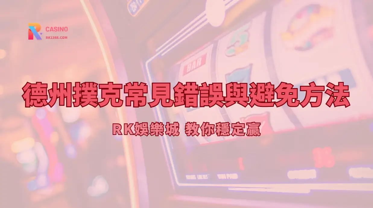 德州撲克常見錯誤與避免方法｜RK娛樂城 教你穩定贏