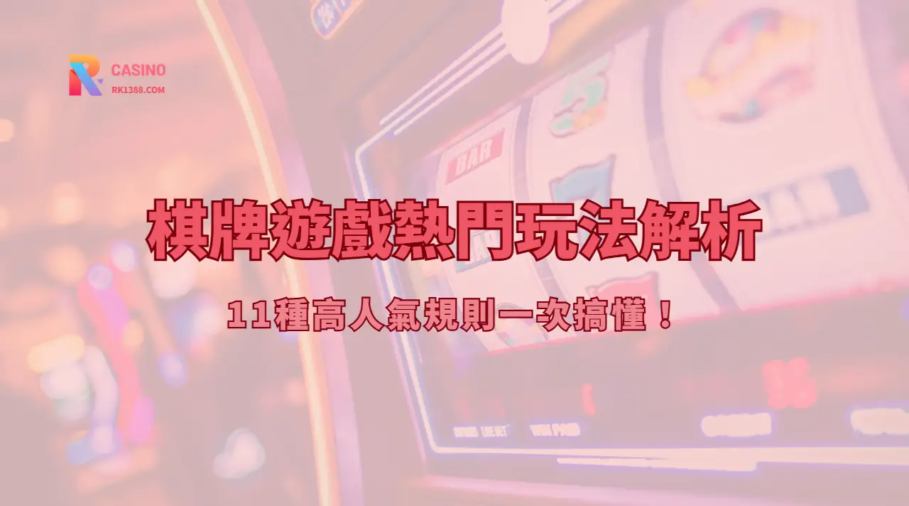 超完整指南：RK娛樂熱門棋牌遊戲玩法解析＋11種高人氣規則一次搞懂！