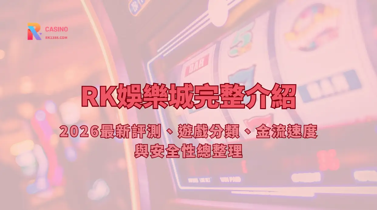 RK娛樂城完整介紹：2026最新評測、遊戲分類、金流速度與安全性總整理