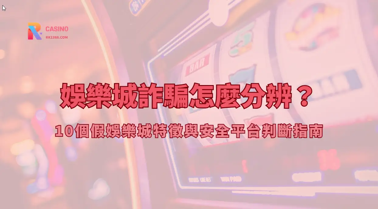 娛樂城詐騙怎麼分辨？10個假娛樂城特徵與安全平台判斷指南