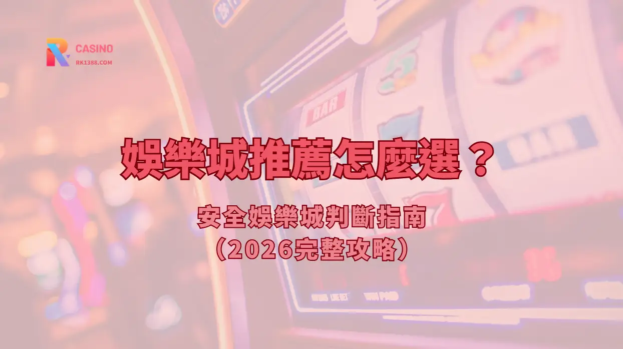 娛樂城推薦怎麼選？安全娛樂城判斷指南（2026完整攻略）