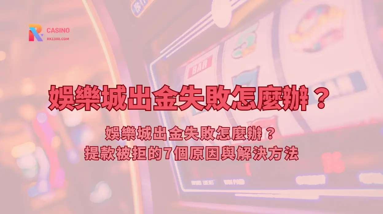 娛樂城出金失敗怎麼辦？提款被拒的7個原因與解決方法（完整指南）