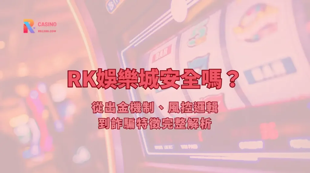 娛樂城安全嗎？從出金機制、風控邏輯到詐騙特徵完整解析 | RK娛樂城