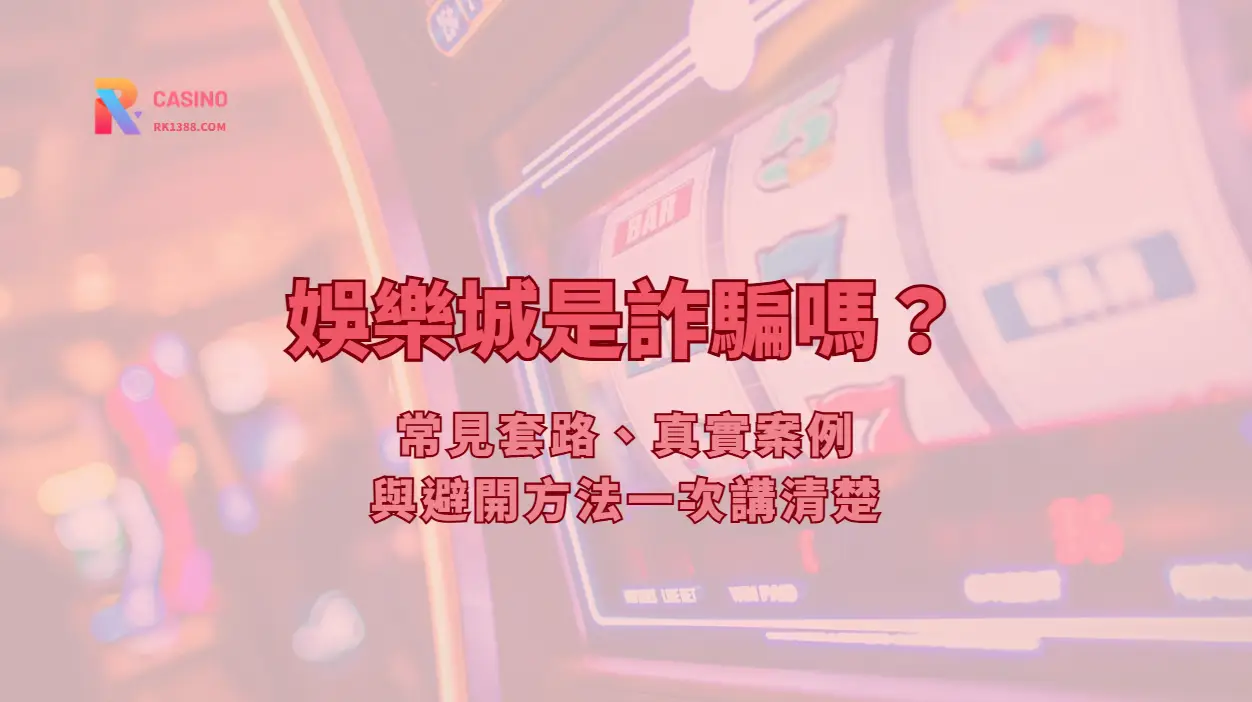娛樂城是詐騙嗎？常見套路、真實案例與避開方法一次講清楚 | RK娛樂城