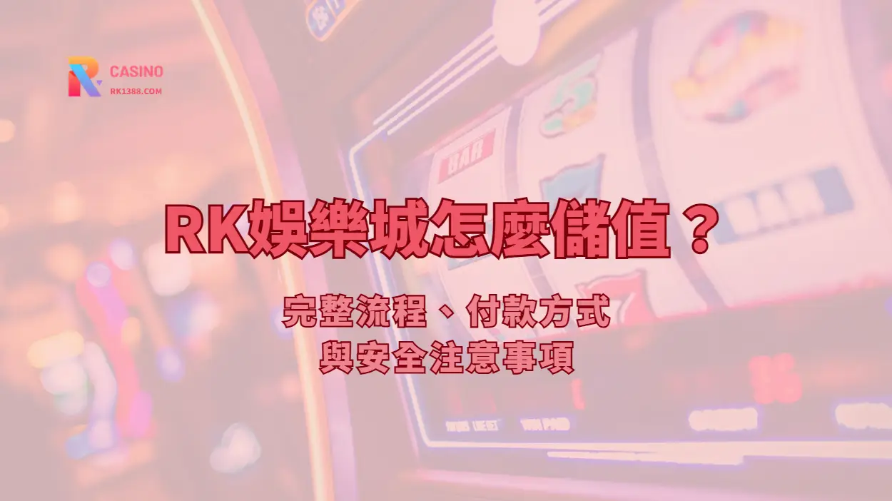 RK娛樂城怎麼儲值？完整流程、付款方式與安全注意事項（2026最新）