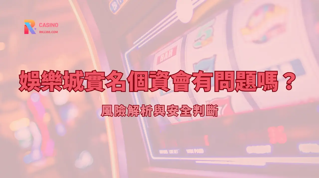 娛樂城實名認證個資會有問題嗎？風險解析與安全判斷（2026完整指南）