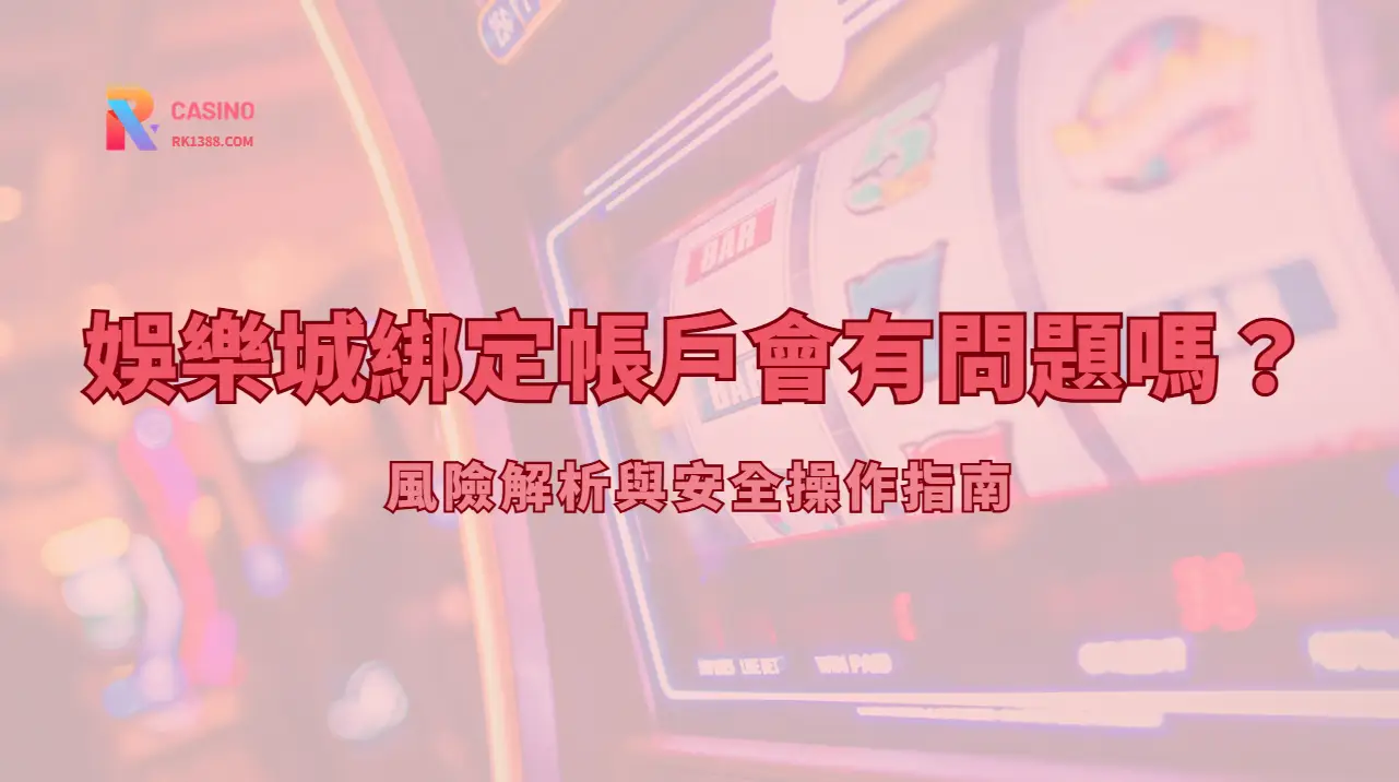 娛樂城綁定帳戶會有問題嗎？風險解析與安全操作指南（2026最新）