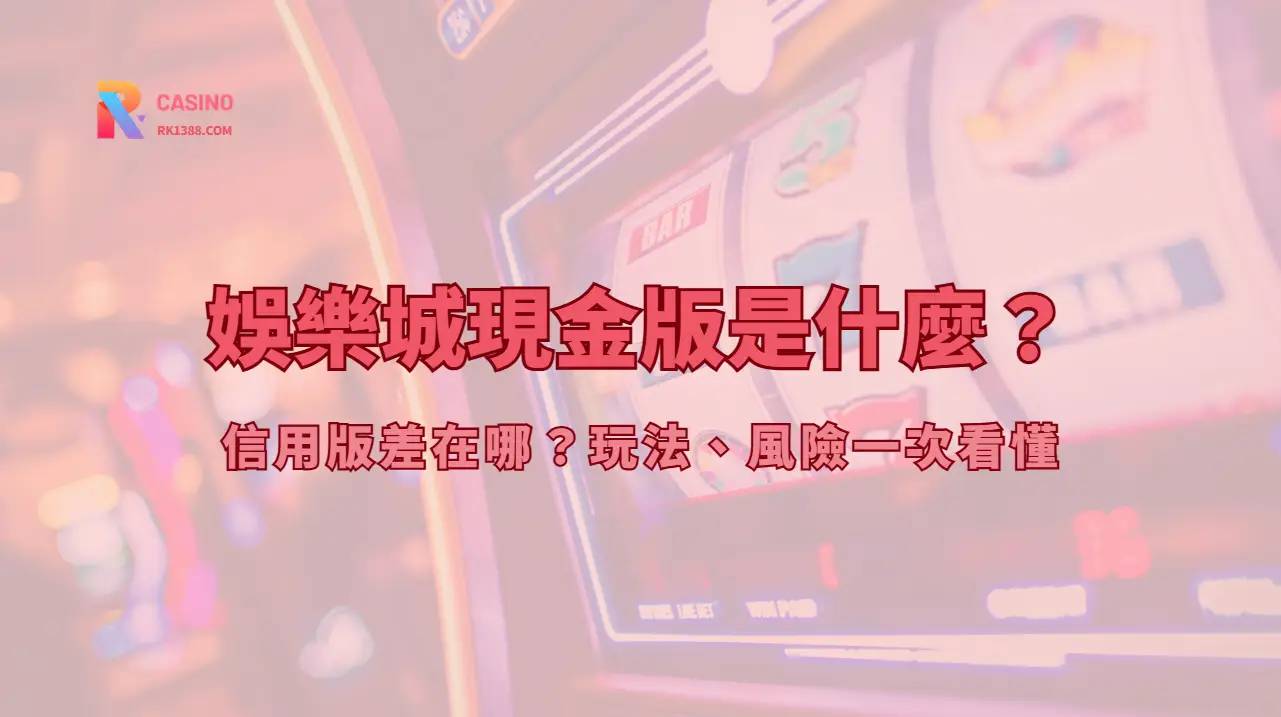 娛樂城現金版是什麼？信用版差在哪？玩法、風險一次看懂（2026完整解析）