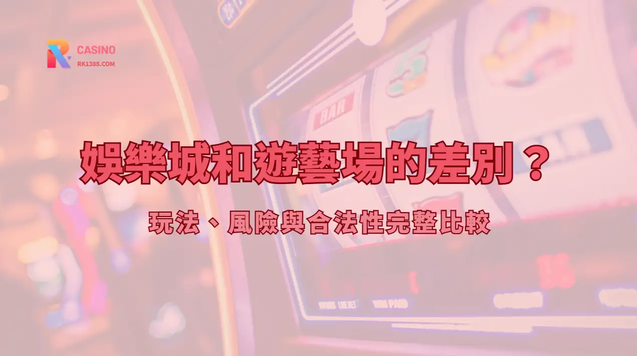 娛樂城和遊藝場的差別是什麼？玩法、風險與合法性完整比較