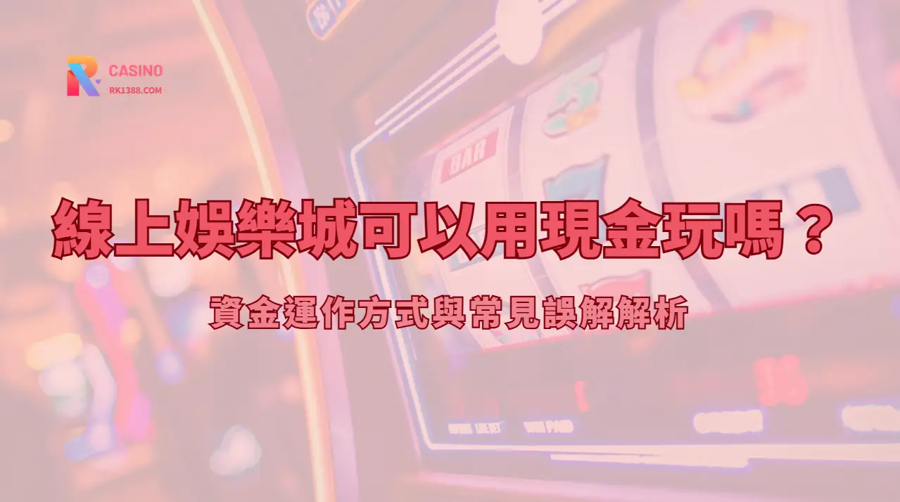 線上娛樂城可以用現金玩嗎？資金運作方式與常見誤解解析