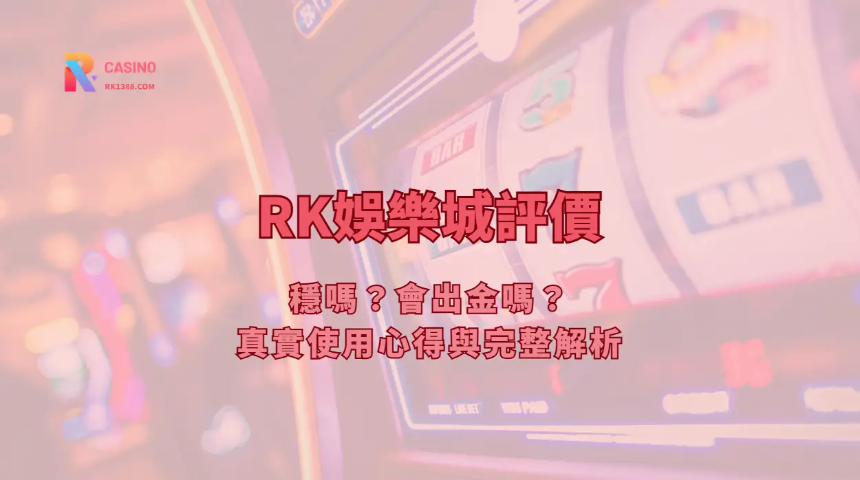 RK娛樂城評價：穩嗎？會出金嗎？真實使用心得與完整解析（2026最新）
