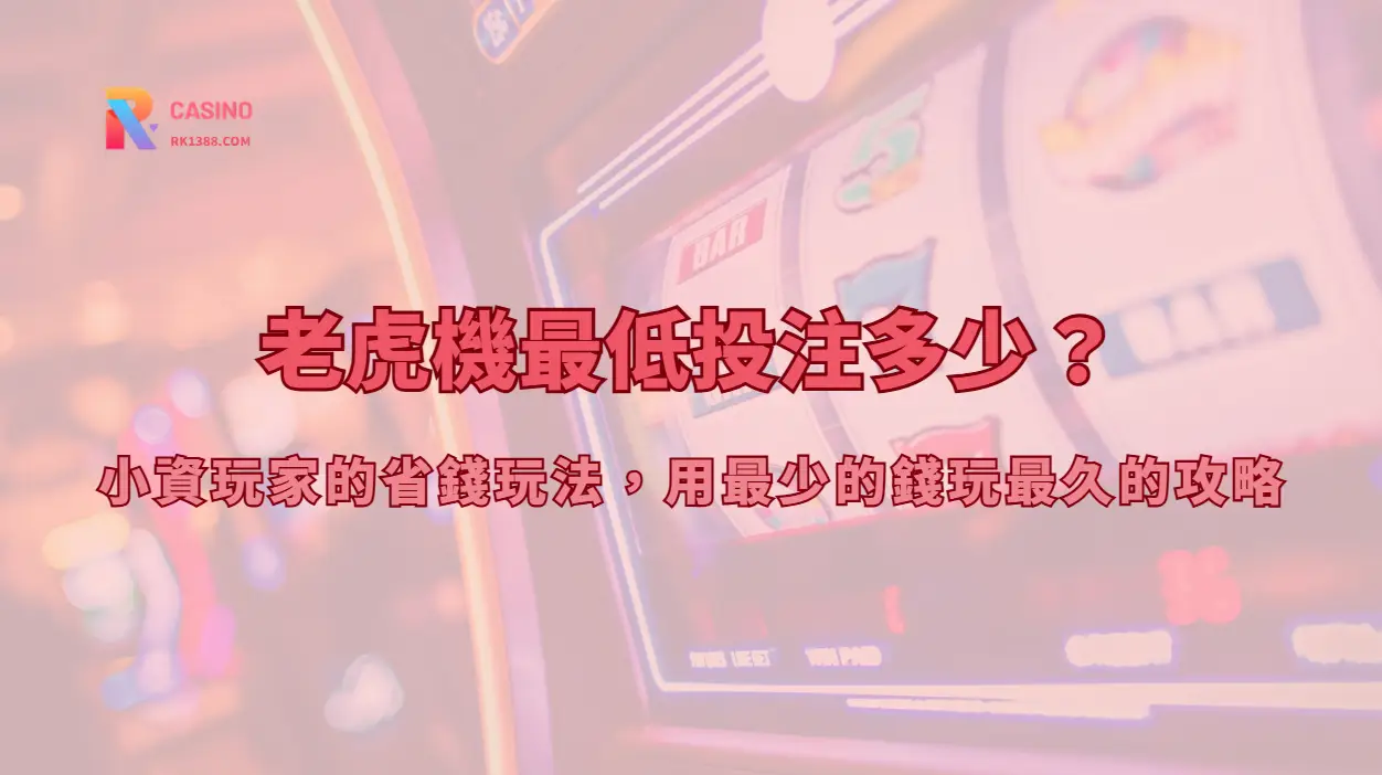 老虎機最低投注多少？小資玩家的省錢玩法，用最少的錢玩最久的攻略