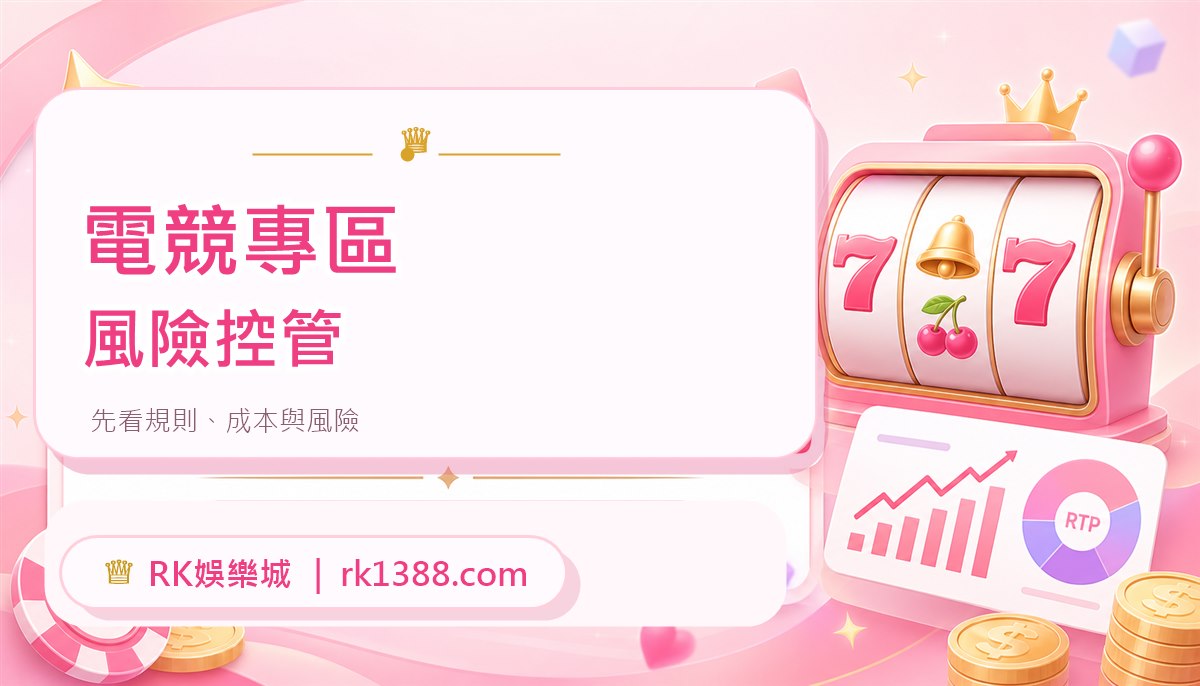 RK娛樂城電競專區怎麼看？賽事資訊、下注流程與風險控管