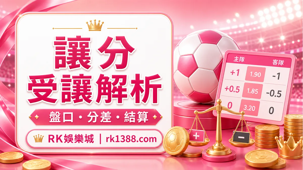 世界盃讓分怎麼看?RK娛樂城讓球、受讓與盤口結算解析