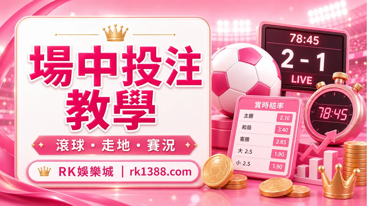 RK娛樂城場中投注教學:滾球、走地是什麼?世界盃即時盤口怎麼看