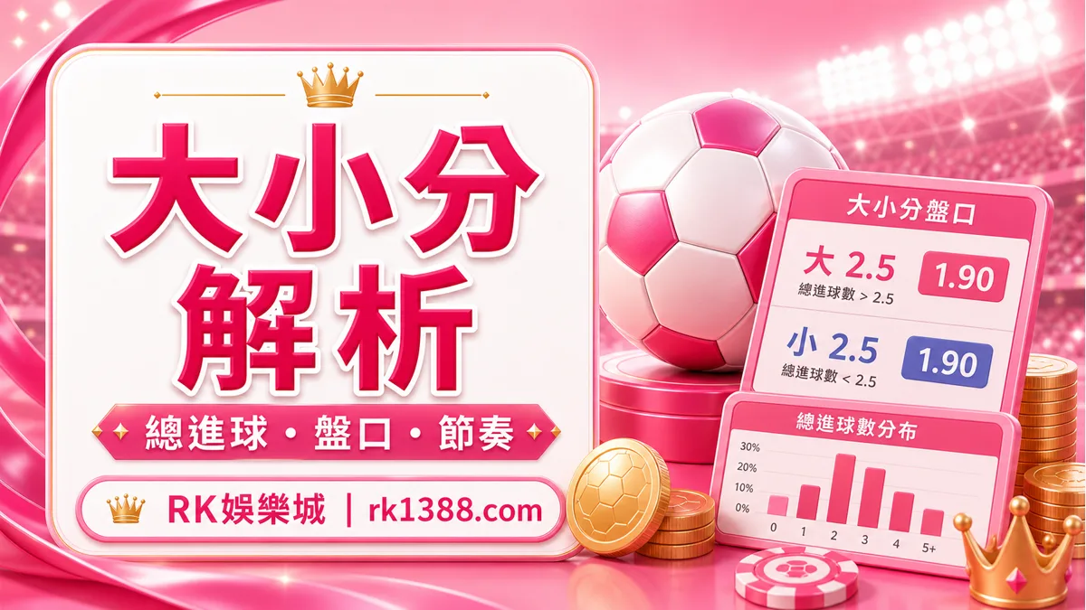 世界盃大小分怎麼看?RK娛樂城總進球數、大小球與盤口尾數解析