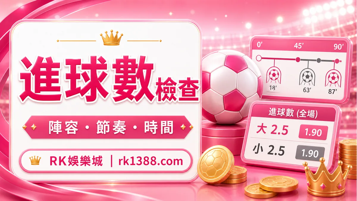 RK娛樂城進球數檢查,提醒陣容、節奏與時間