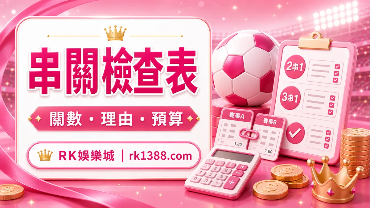RK娛樂城串關檢查表,提醒關數、理由與預算